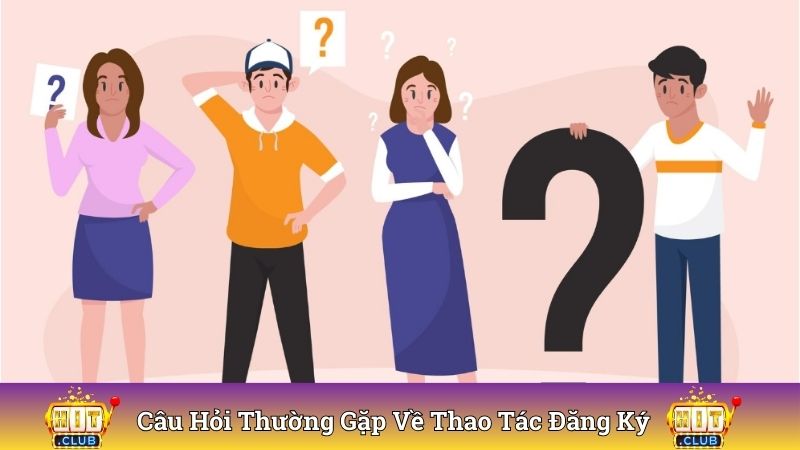 Câu hỏi thường gặp về thao tác đăng ký tài khoản mới nhất