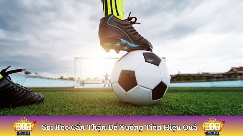 Soi kèo cẩn thận để xuống tiền hiệu quả
