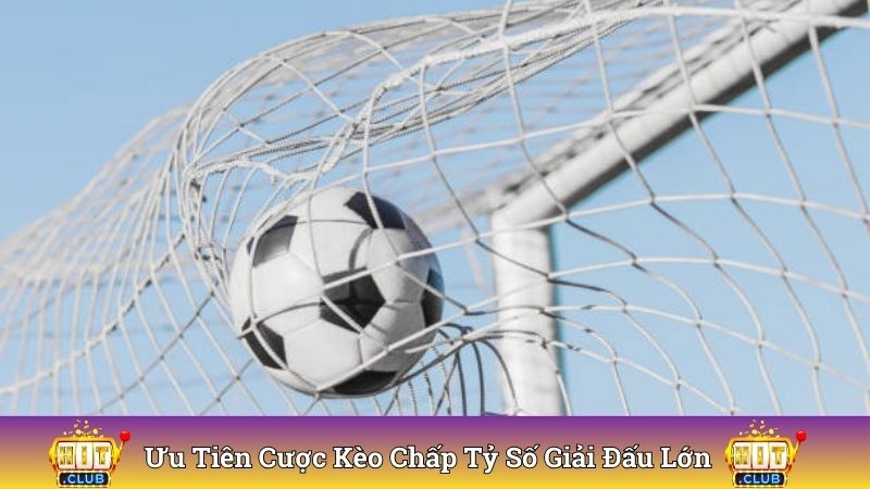Ưu tiên đặt cược kèo chấp tỷ số giải đấu lớn